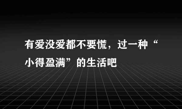 有爱没爱都不要慌，过一种“小得盈满”的生活吧