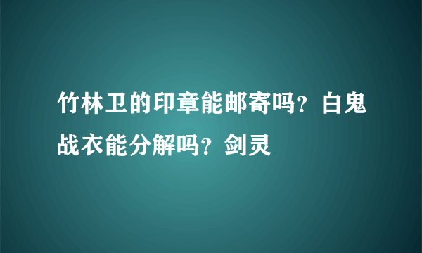 竹林卫的印章能邮寄吗？白鬼战衣能分解吗？剑灵