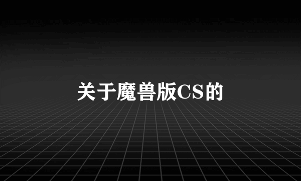 关于魔兽版CS的