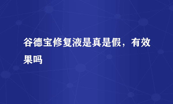 谷德宝修复液是真是假，有效果吗