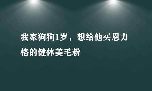 我家狗狗1岁，想给他买恩力格的健体美毛粉