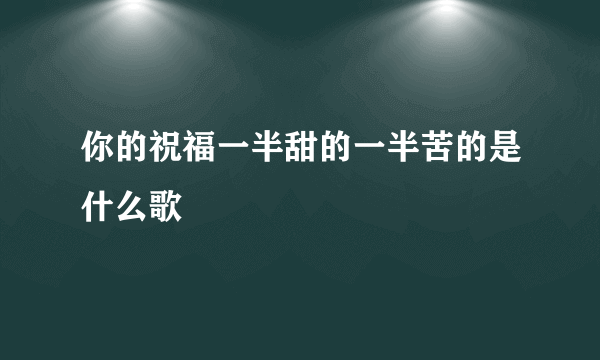 你的祝福一半甜的一半苦的是什么歌