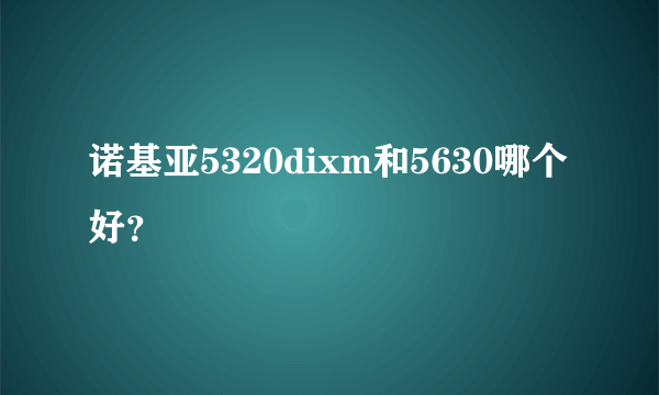 诺基亚5320dixm和5630哪个好？