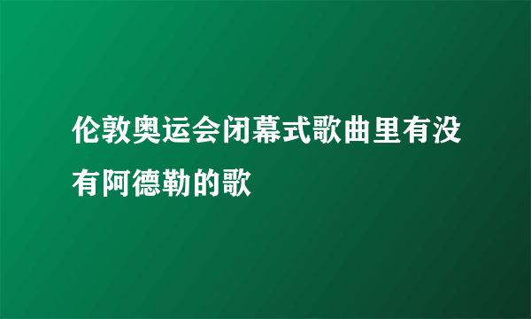 伦敦奥运会闭幕式歌曲里有没有阿德勒的歌