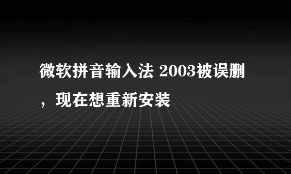 微软拼音输入法 2003被误删，现在想重新安装