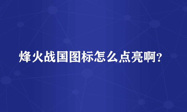 烽火战国图标怎么点亮啊？