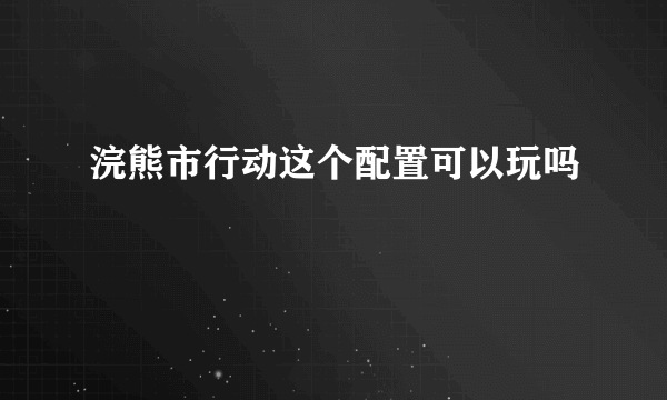 浣熊市行动这个配置可以玩吗