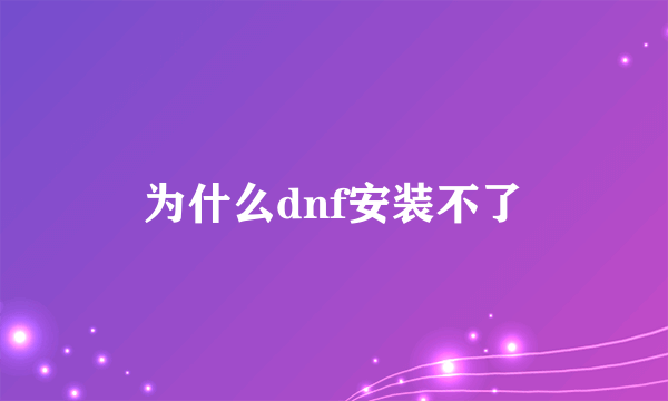 为什么dnf安装不了