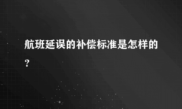 航班延误的补偿标准是怎样的？