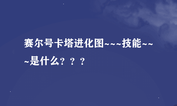 赛尔号卡塔进化图~~~技能~~~是什么？？？