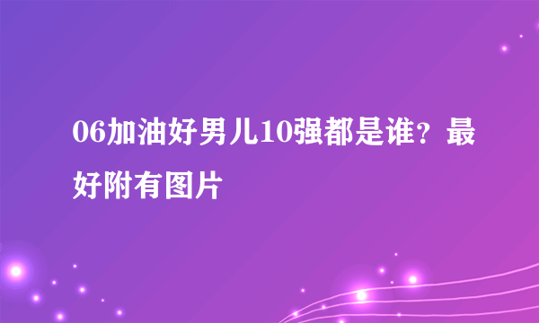 06加油好男儿10强都是谁？最好附有图片