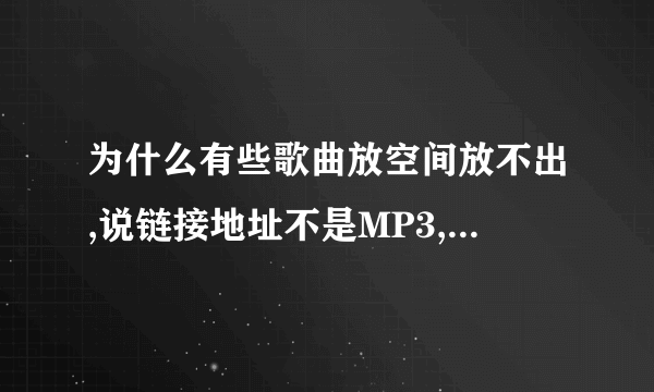 为什么有些歌曲放空间放不出,说链接地址不是MP3,可那明明就是的啊?