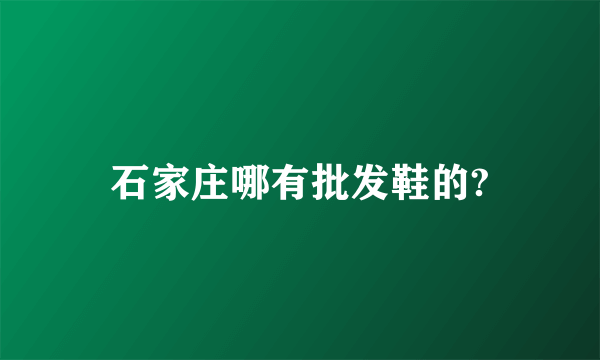 石家庄哪有批发鞋的?