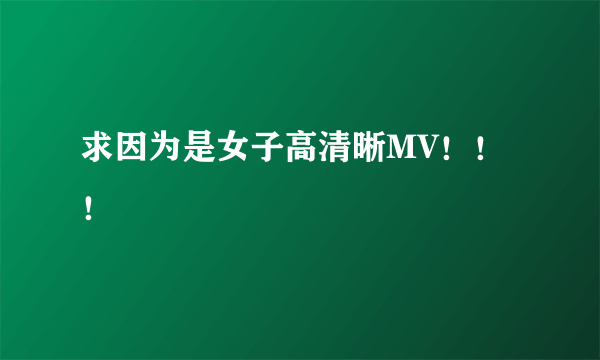 求因为是女子高清晰MV！！！