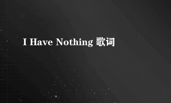 I Have Nothing 歌词