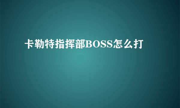 卡勒特指挥部BOSS怎么打