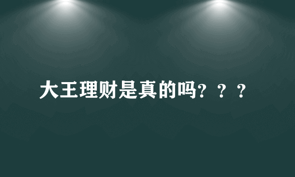 大王理财是真的吗？？？