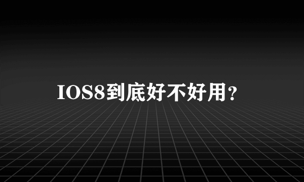 IOS8到底好不好用？