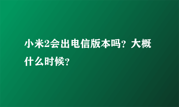 小米2会出电信版本吗？大概什么时候？