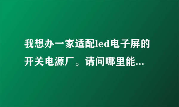 我想办一家适配led电子屏的开关电源厂。请问哪里能提供技术和设备。