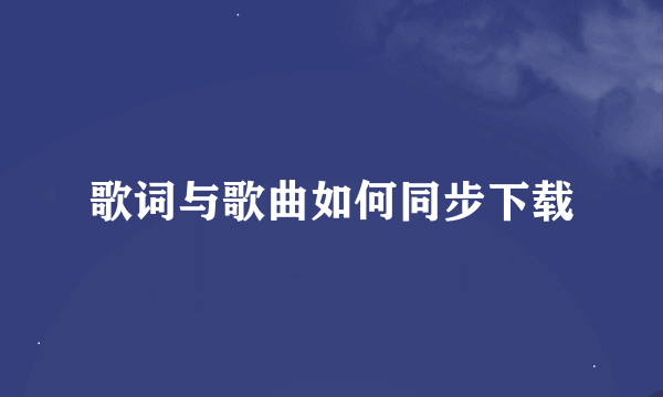 歌词与歌曲如何同步下载