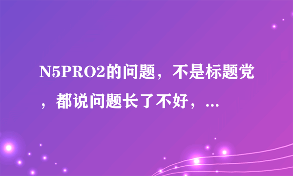 N5PRO2的问题，不是标题党，都说问题长了不好，那我就短点..........