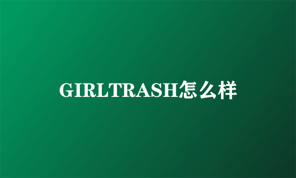 GIRLTRASH怎么样