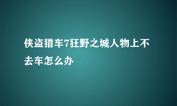 侠盗猎车7狂野之城人物上不去车怎么办