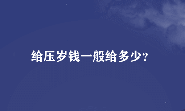 给压岁钱一般给多少？