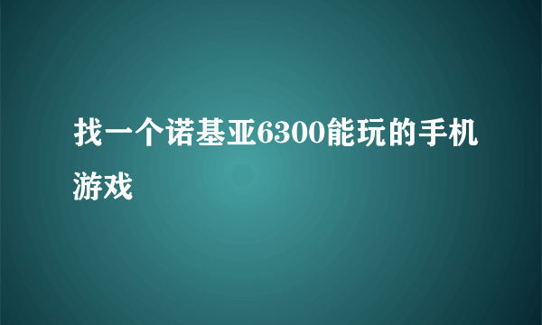 找一个诺基亚6300能玩的手机游戏