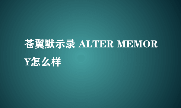 苍翼默示录 ALTER MEMORY怎么样