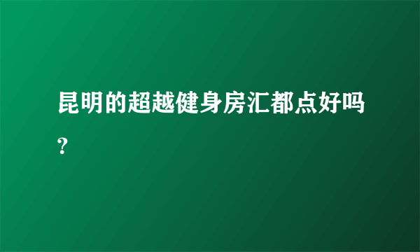 昆明的超越健身房汇都点好吗？