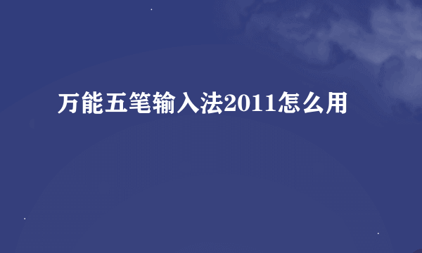 万能五笔输入法2011怎么用