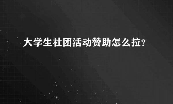 大学生社团活动赞助怎么拉？