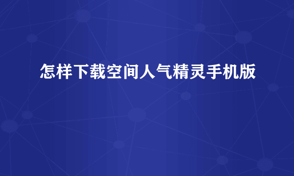 怎样下载空间人气精灵手机版