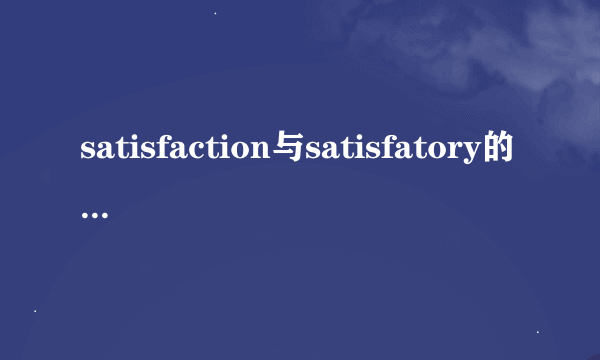 satisfaction与satisfatory的区别是什么?_?