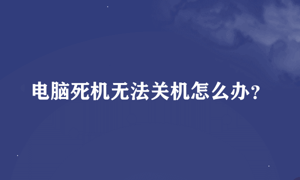 电脑死机无法关机怎么办？