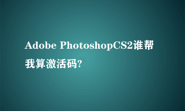 Adobe PhotoshopCS2谁帮我算激活码?