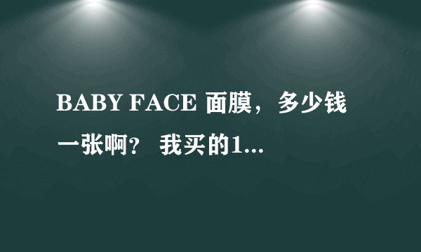 BABY FACE 面膜，多少钱一张啊？ 我买的18一张是不是买贵了？