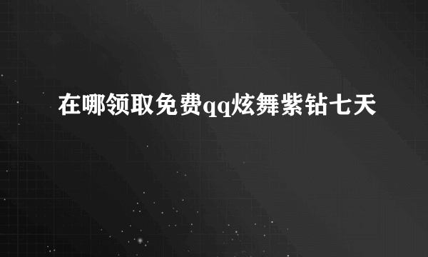 在哪领取免费qq炫舞紫钻七天