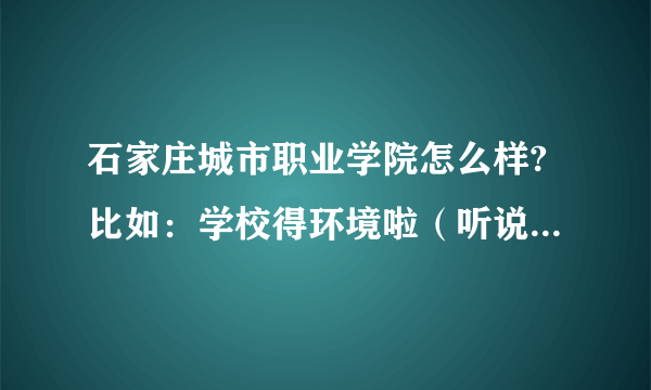 石家庄城市职业学院怎么样?比如：学校得环境啦（听说很乱），住宿啦。。。。等等，客观一点，不懂得勿扰。