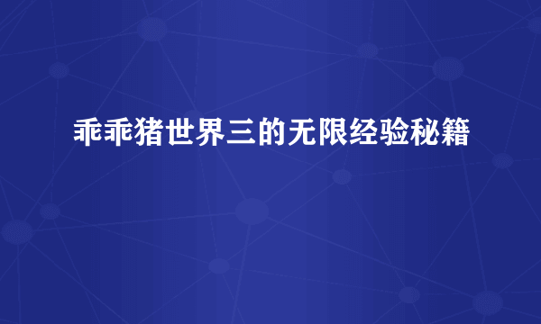 乖乖猪世界三的无限经验秘籍