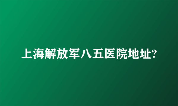 上海解放军八五医院地址?