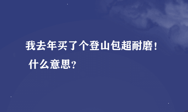 我去年买了个登山包超耐磨！ 什么意思？