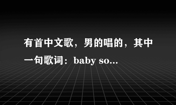 有首中文歌，男的唱的，其中一句歌词：baby so sorry