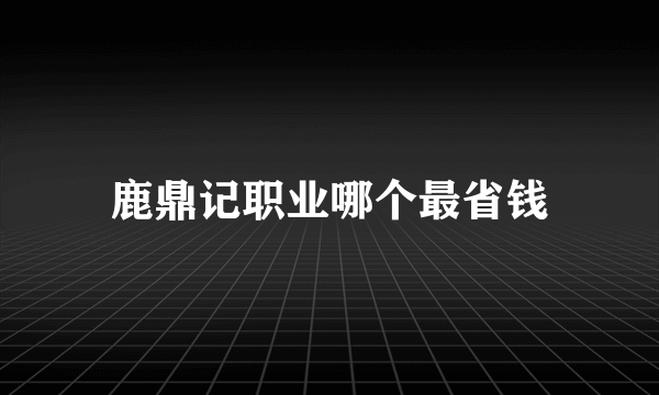 鹿鼎记职业哪个最省钱