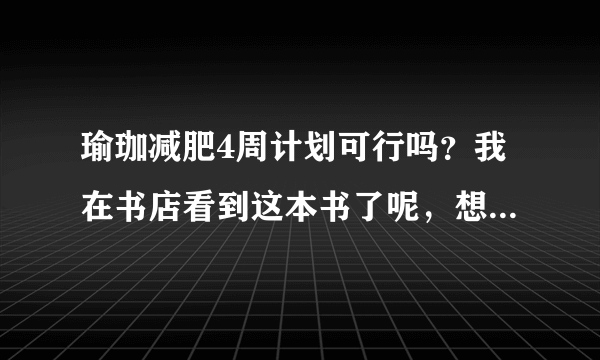 瑜珈减肥4周计划可行吗？我在书店看到这本书了呢，想弄一套适合自己的。。