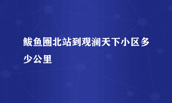 鲅鱼圈北站到观澜天下小区多少公里