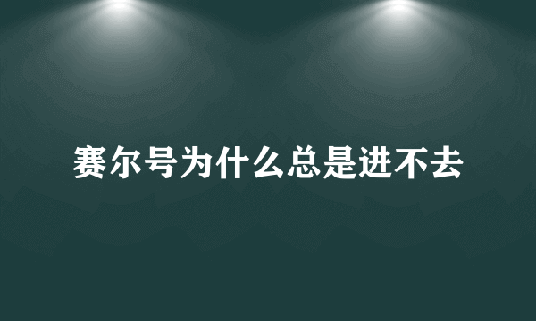 赛尔号为什么总是进不去