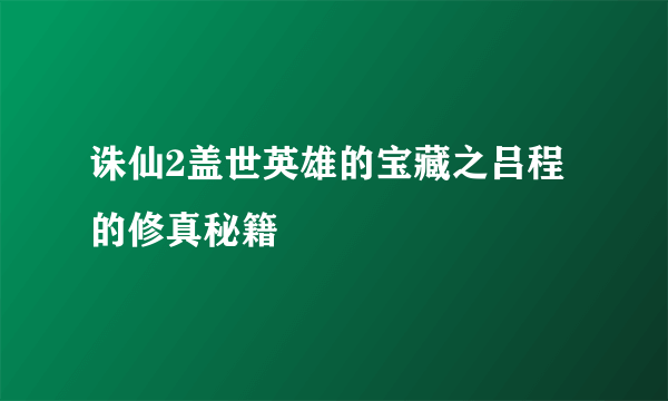 诛仙2盖世英雄的宝藏之吕程的修真秘籍